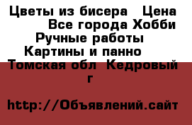 Цветы из бисера › Цена ­ 500 - Все города Хобби. Ручные работы » Картины и панно   . Томская обл.,Кедровый г.